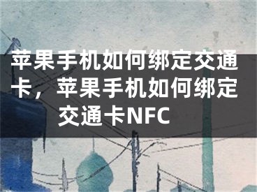 蘋果手機如何綁定交通卡，蘋果手機如何綁定交通卡NFC