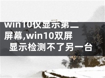 win10僅顯示第二屏幕,win10雙屏顯示檢測(cè)不了另一臺(tái)