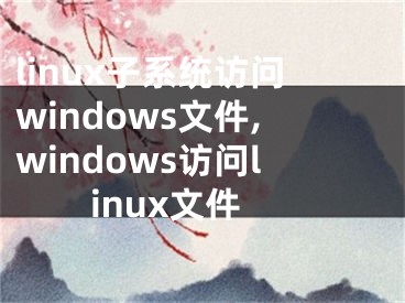 linux子系統(tǒng)訪問windows文件,windows訪問linux文件