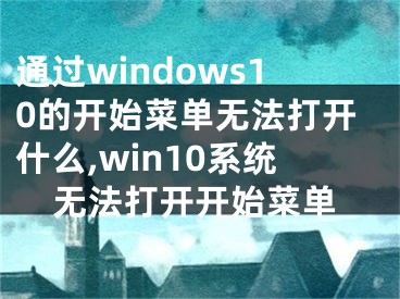 通過windows10的開始菜單無法打開什么,win10系統(tǒng)無法打開開始菜單