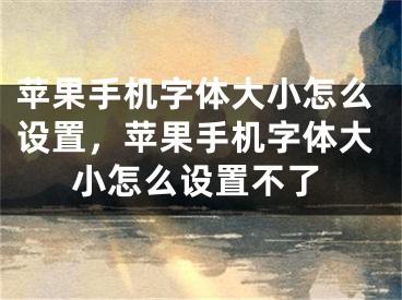 蘋果手機字體大小怎么設置，蘋果手機字體大小怎么設置不了