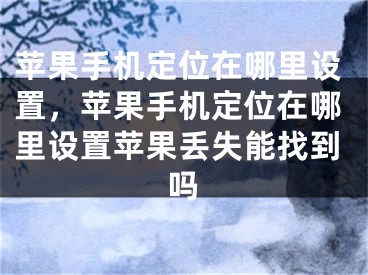 蘋(píng)果手機(jī)定位在哪里設(shè)置，蘋(píng)果手機(jī)定位在哪里設(shè)置蘋(píng)果丟失能找到嗎