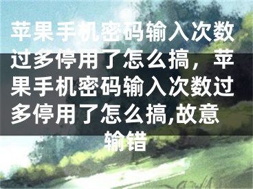 蘋果手機密碼輸入次數(shù)過多停用了怎么搞，蘋果手機密碼輸入次數(shù)過多停用了怎么搞,故意輸錯