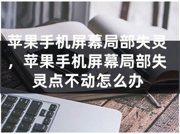 蘋果手機(jī)屏幕局部失靈，蘋果手機(jī)屏幕局部失靈點(diǎn)不動怎么辦