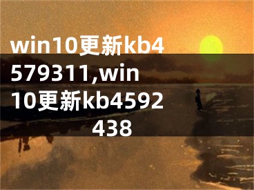 win10更新kb4579311,win10更新kb4592438