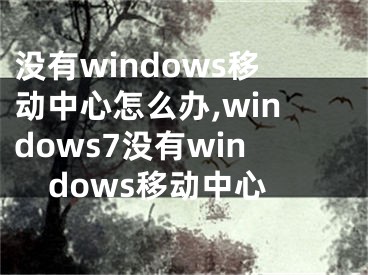 沒有windows移動(dòng)中心怎么辦,windows7沒有windows移動(dòng)中心