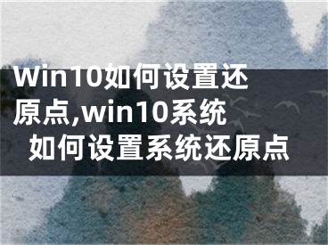 Win10如何設置還原點,win10系統(tǒng)如何設置系統(tǒng)還原點