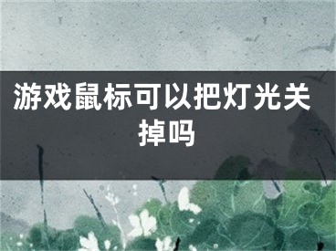 游戲鼠標(biāo)可以把燈光關(guān)掉嗎