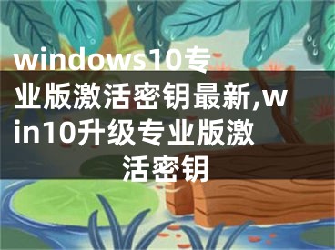 windows10專業(yè)版激活密鑰最新,win10升級專業(yè)版激活密鑰