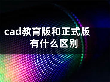 cad教育版和正式版有什么區(qū)別