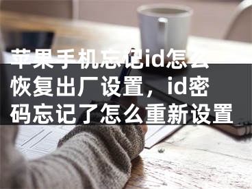 蘋果手機忘記id怎么恢復出廠設置，id密碼忘記了怎么重新設置