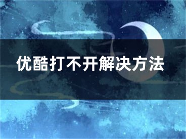 優(yōu)酷打不開(kāi)解決方法