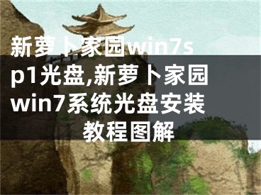 新蘿卜家園win7sp1光盤,新蘿卜家園win7系統(tǒng)光盤安裝教程圖解