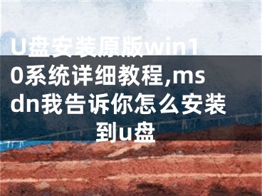 U盤安裝原版win10系統(tǒng)詳細教程,msdn我告訴你怎么安裝到u盤