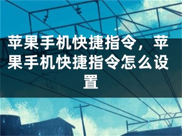 蘋果手機快捷指令，蘋果手機快捷指令怎么設(shè)置