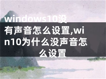 windows10沒有聲音怎么設置,win10為什么沒聲音怎么設置