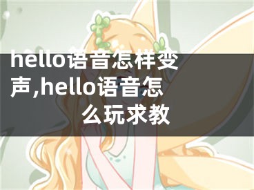 hello語(yǔ)音怎樣變聲,hello語(yǔ)音怎么玩求教