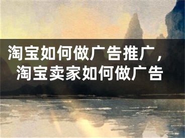 淘寶如何做廣告推廣，淘寶賣家如何做廣告