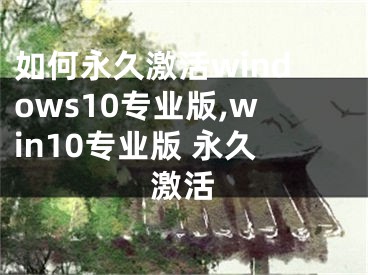 如何永久激活windows10專業(yè)版,win10專業(yè)版 永久激活