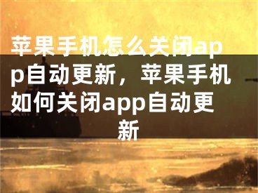 蘋果手機怎么關(guān)閉app自動更新，蘋果手機如何關(guān)閉app自動更新