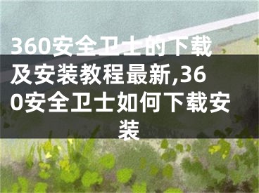 360安全衛(wèi)士的下載及安裝教程最新,360安全衛(wèi)士如何下載安裝