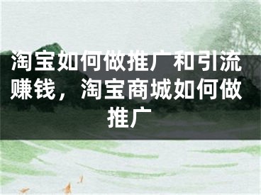 淘寶如何做推廣和引流賺錢，淘寶商城如何做推廣