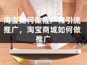 淘寶如何做推廣和引流推廣，淘寶商城如何做推廣