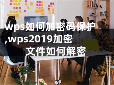 wps如何加密碼保護(hù),wps2019加密文件如何解密