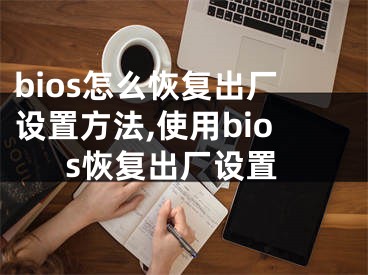 bios怎么恢復(fù)出廠設(shè)置方法,使用bios恢復(fù)出廠設(shè)置