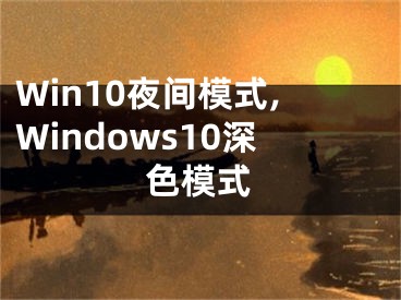 Win10夜間模式,Windows10深色模式