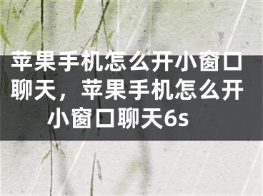 蘋果手機怎么開小窗口聊天，蘋果手機怎么開小窗口聊天6s