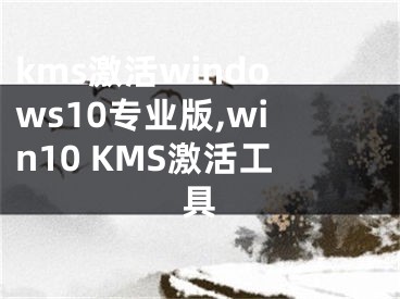 kms激活windows10專業(yè)版,win10 KMS激活工具