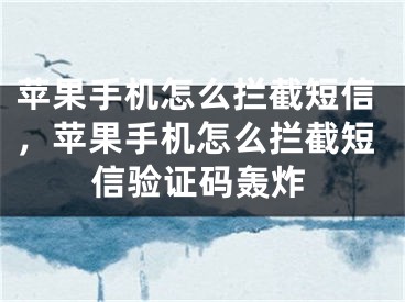 蘋果手機(jī)怎么攔截短信，蘋果手機(jī)怎么攔截短信驗(yàn)證碼轟炸