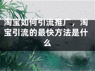 淘寶如何引流推廣，淘寶引流的最快方法是什么