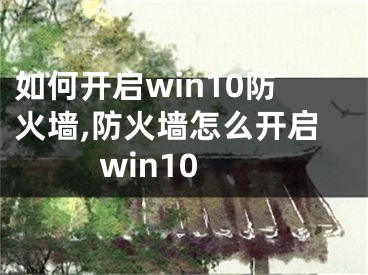 如何開啟win10防火墻,防火墻怎么開啟win10