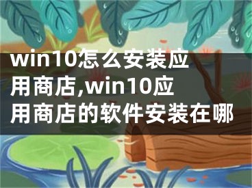 win10怎么安裝應用商店,win10應用商店的軟件安裝在哪