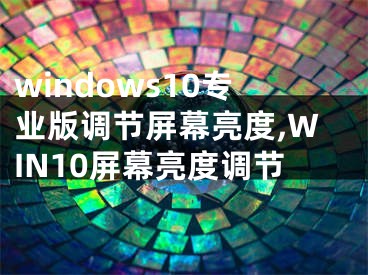 windows10專業(yè)版調(diào)節(jié)屏幕亮度,WIN10屏幕亮度調(diào)節(jié)