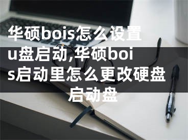 華碩bois怎么設(shè)置u盤啟動,華碩bois啟動里怎么更改硬盤啟動盤