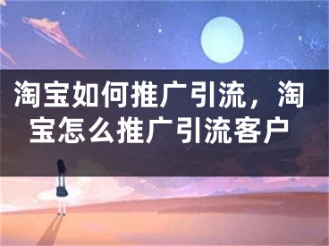 淘寶如何推廣引流，淘寶怎么推廣引流客戶