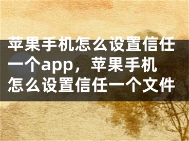 蘋果手機(jī)怎么設(shè)置信任一個app，蘋果手機(jī)怎么設(shè)置信任一個文件