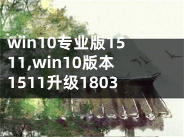 win10專業(yè)版1511,win10版本1511升級1803