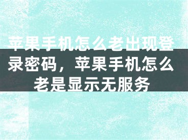 蘋果手機(jī)怎么老出現(xiàn)登錄密碼，蘋果手機(jī)怎么老是顯示無服務(wù)