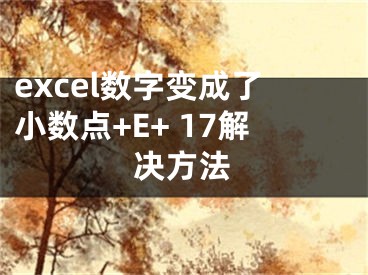 excel數(shù)字變成了小數(shù)點+E+ 17解決方法