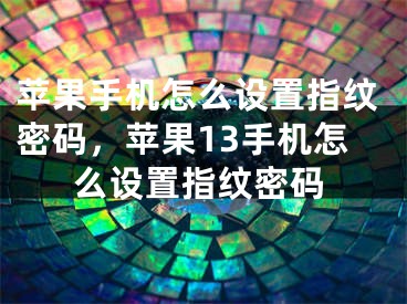 蘋果手機(jī)怎么設(shè)置指紋密碼，蘋果13手機(jī)怎么設(shè)置指紋密碼