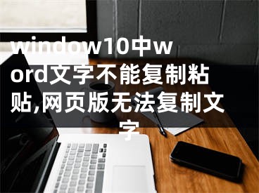 window10中word文字不能復(fù)制粘貼,網(wǎng)頁(yè)版無(wú)法復(fù)制文字