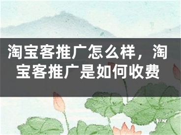 淘寶客推廣怎么樣，淘寶客推廣是如何收費(fèi)