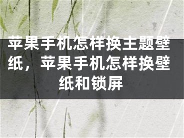 蘋果手機怎樣換主題壁紙，蘋果手機怎樣換壁紙和鎖屏