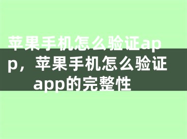 蘋果手機怎么驗證app，蘋果手機怎么驗證app的完整性