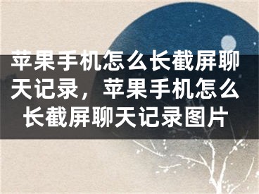 蘋果手機怎么長截屏聊天記錄，蘋果手機怎么長截屏聊天記錄圖片