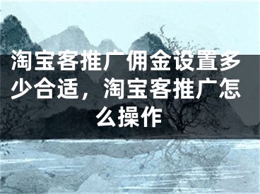 淘寶客推廣傭金設(shè)置多少合適，淘寶客推廣怎么操作